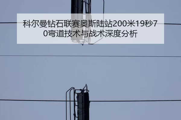 科尔曼钻石联赛奥斯陆站200米19秒70弯道技术与战术深度分析
